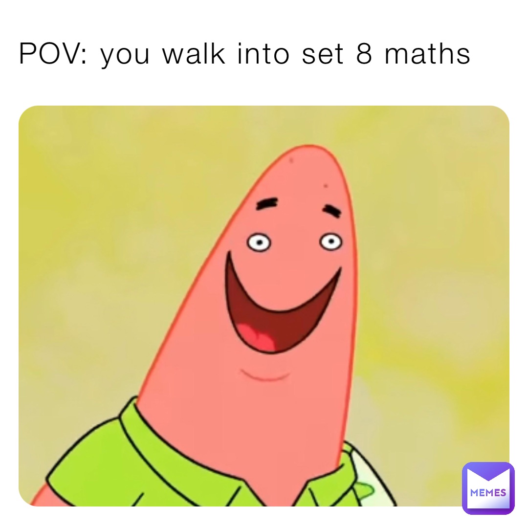 POV: you walk into set 8 maths