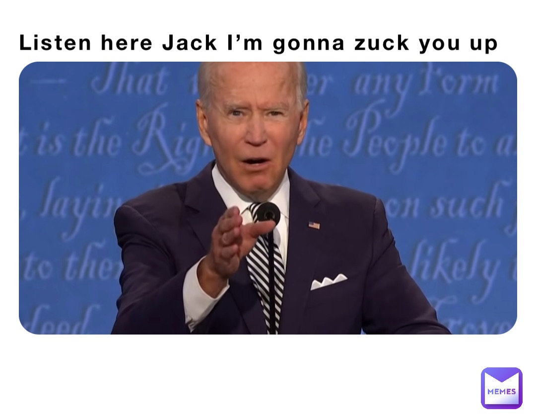 Listen here Jack I’m gonna zuck you up
