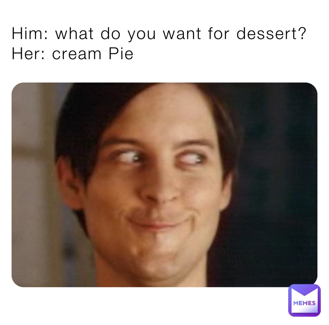 Him: what do you want for dessert? Her: cream Pie | @joeybranzuela40 | Memes