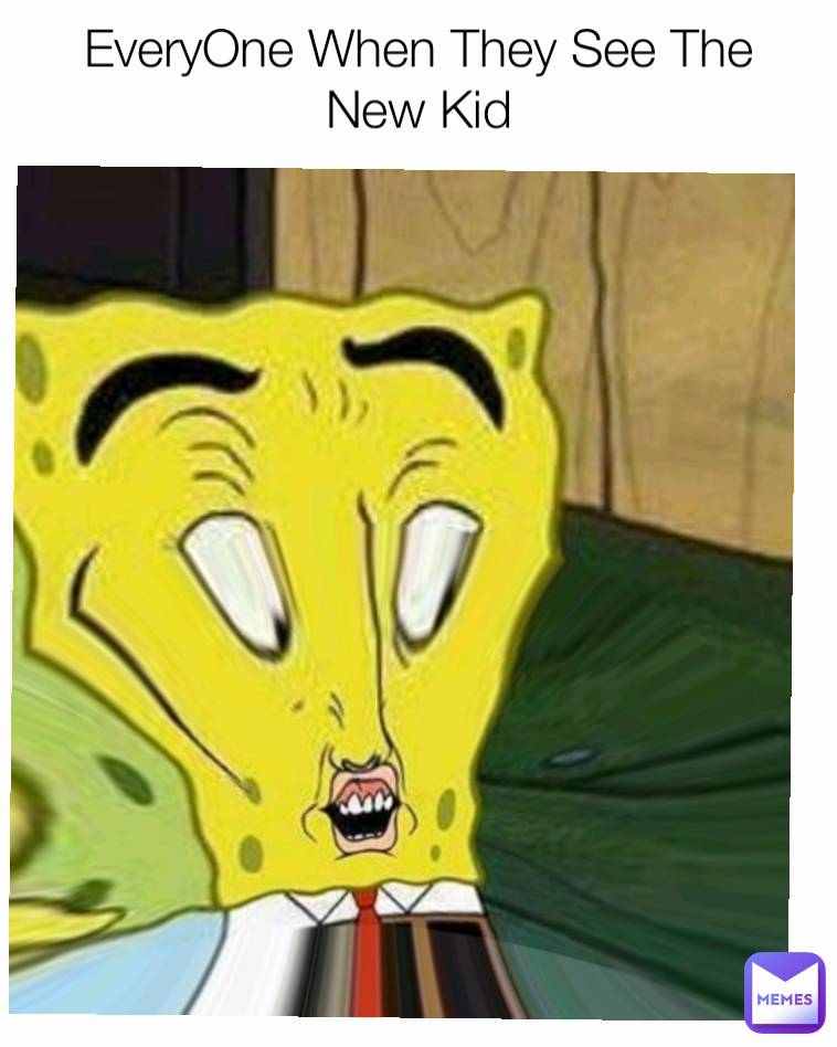 EveryOne When They See The New Kid
