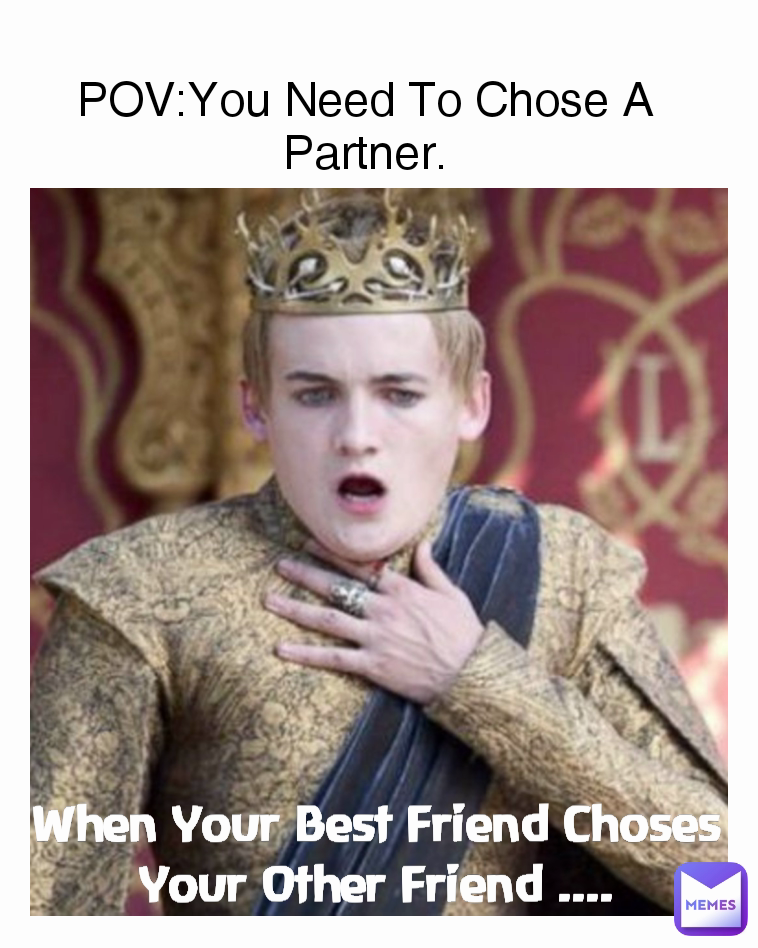 POV:You Need To Chose A Partner. When Your Best Friend Choses Your Other Friend ....