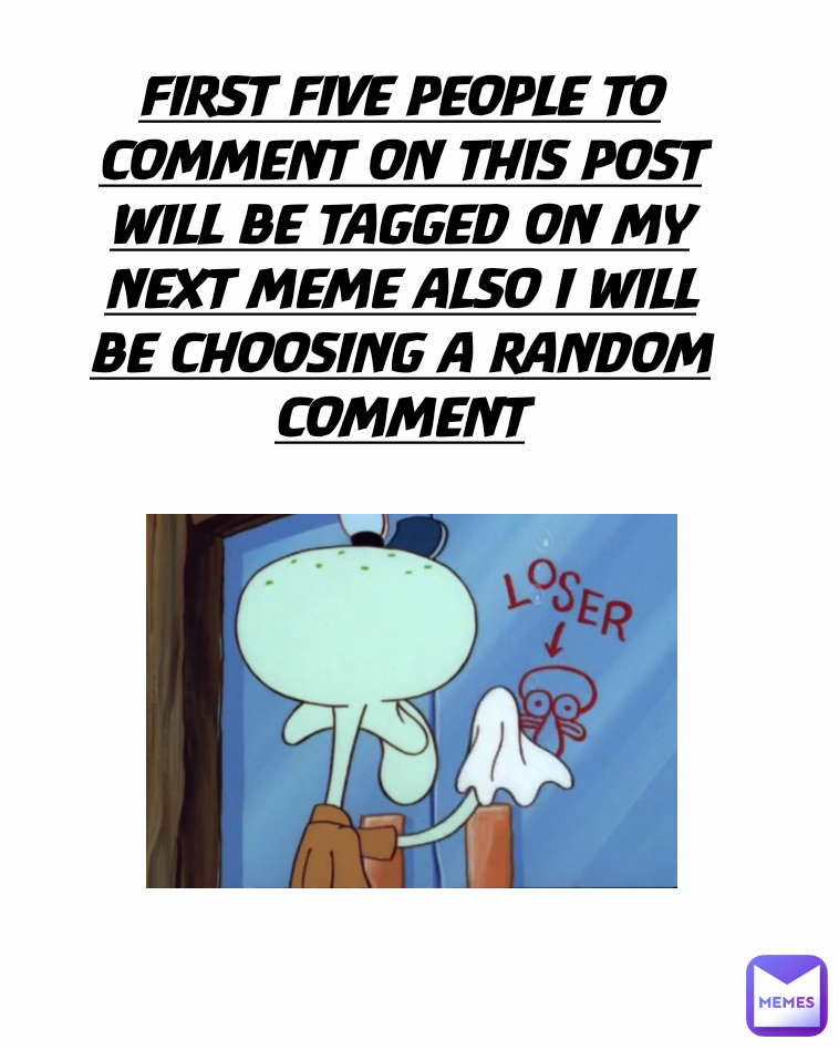 FIRST FIVE PEOPLE TO COMMENT ON THIS POST WILL BE TAGGED ON MY NEXT MEME ALSO I WILL BE CHOOSING A RANDOM COMMENT