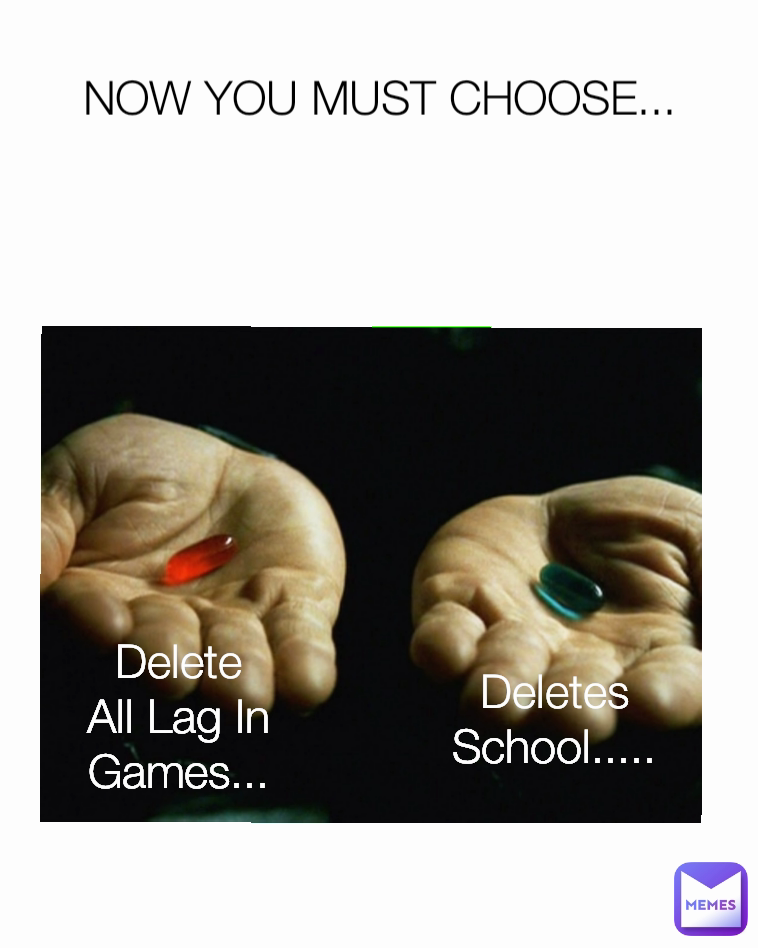 Deletes School..... NOW YOU MUST CHOOSE... Delete All Lag In Games...