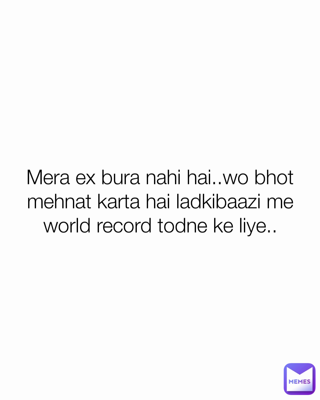 Mera ex bura nahi hai..wo bhot mehnat karta hai ladkibaazi me world record todne ke liye..