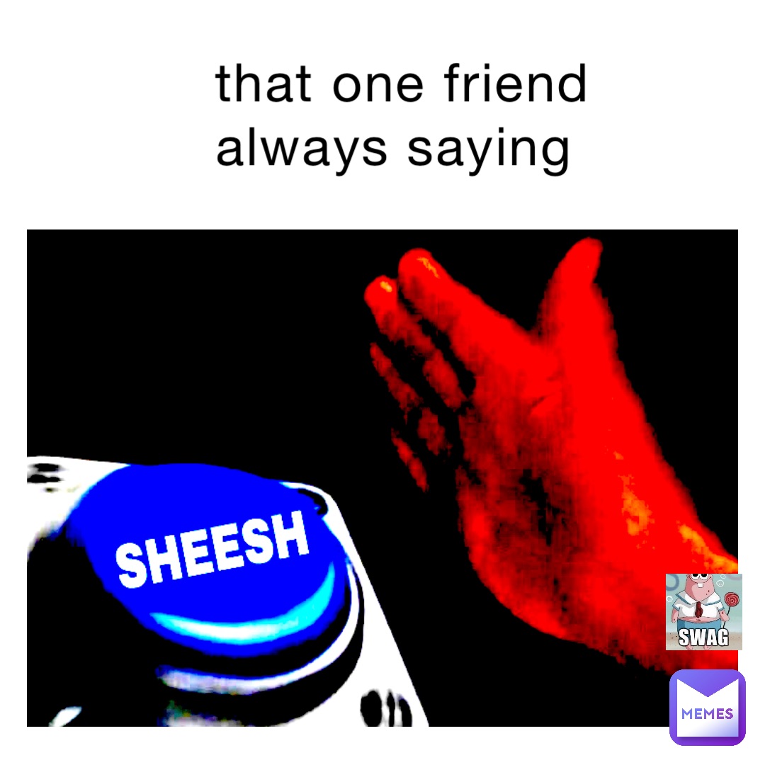 that one friend always saying