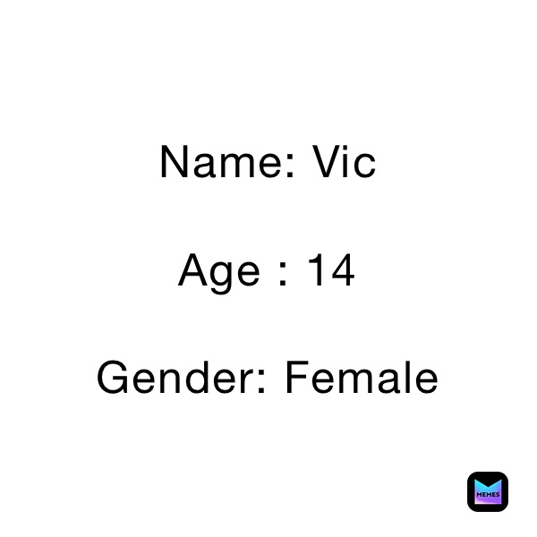 Name: Vic 

Age : 14

Gender: Female 