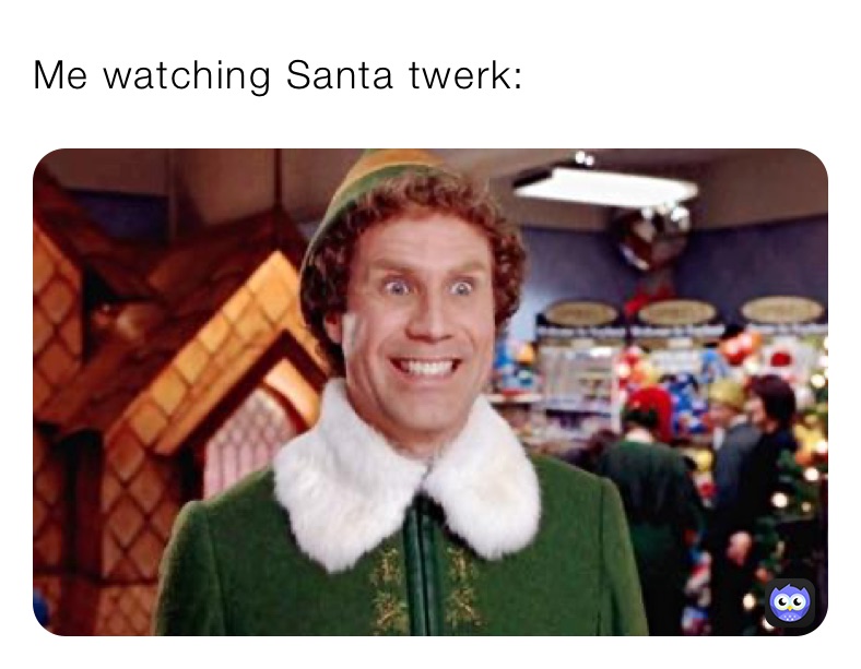 Me watching Santa twerk: