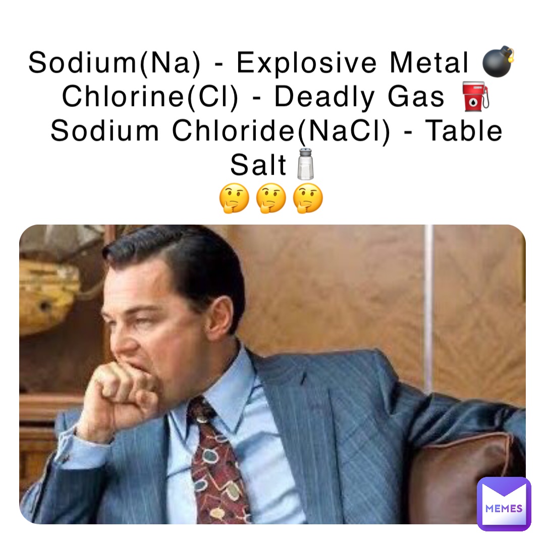 Sodium(Na) - Explosive Metal 💣 
Chlorine(Cl) - Deadly Gas ⛽️ 
Sodium Chloride(NaCl) - Table Salt🧂 
🤔🤔🤔