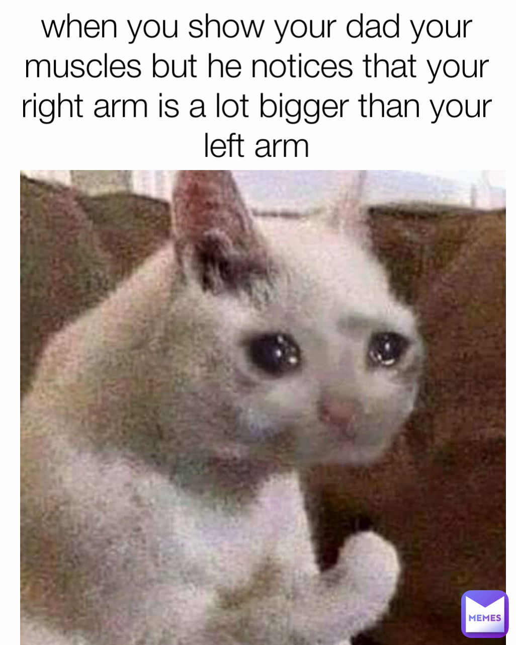 when you show your dad your muscles but he notices that your right arm is a lot bigger than your left arm