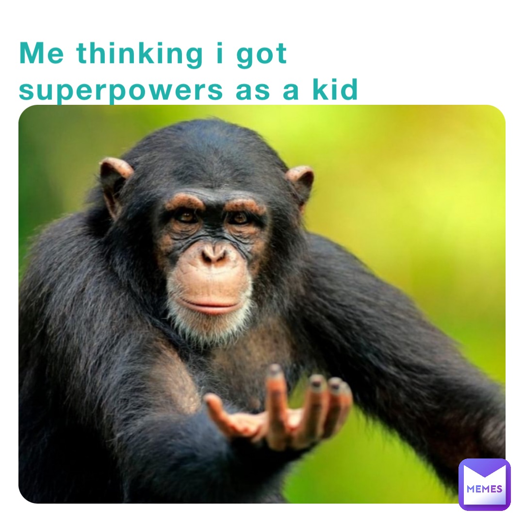 Me thinking i got superpowers as a kid