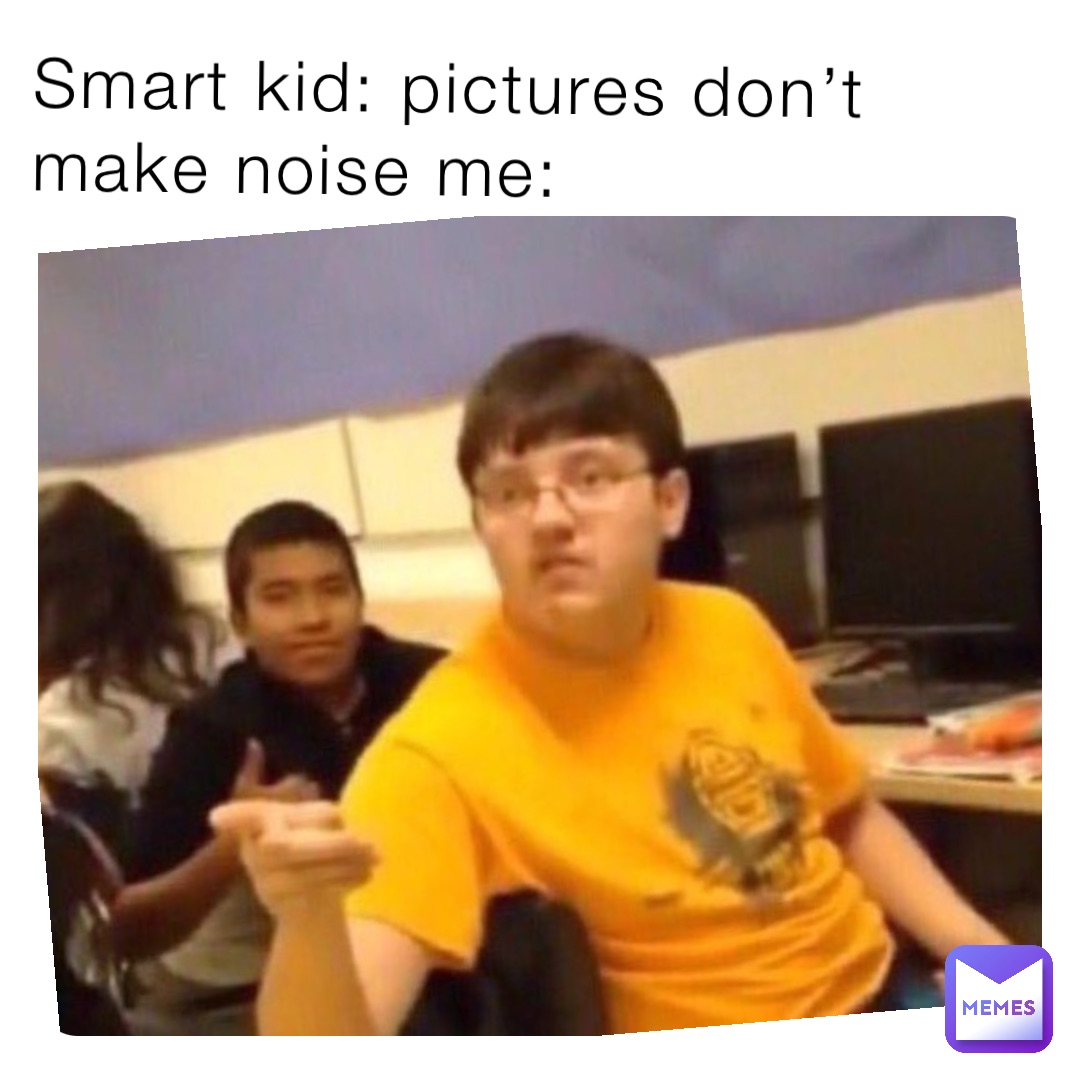 Smart kid: pictures don’t make noise me: