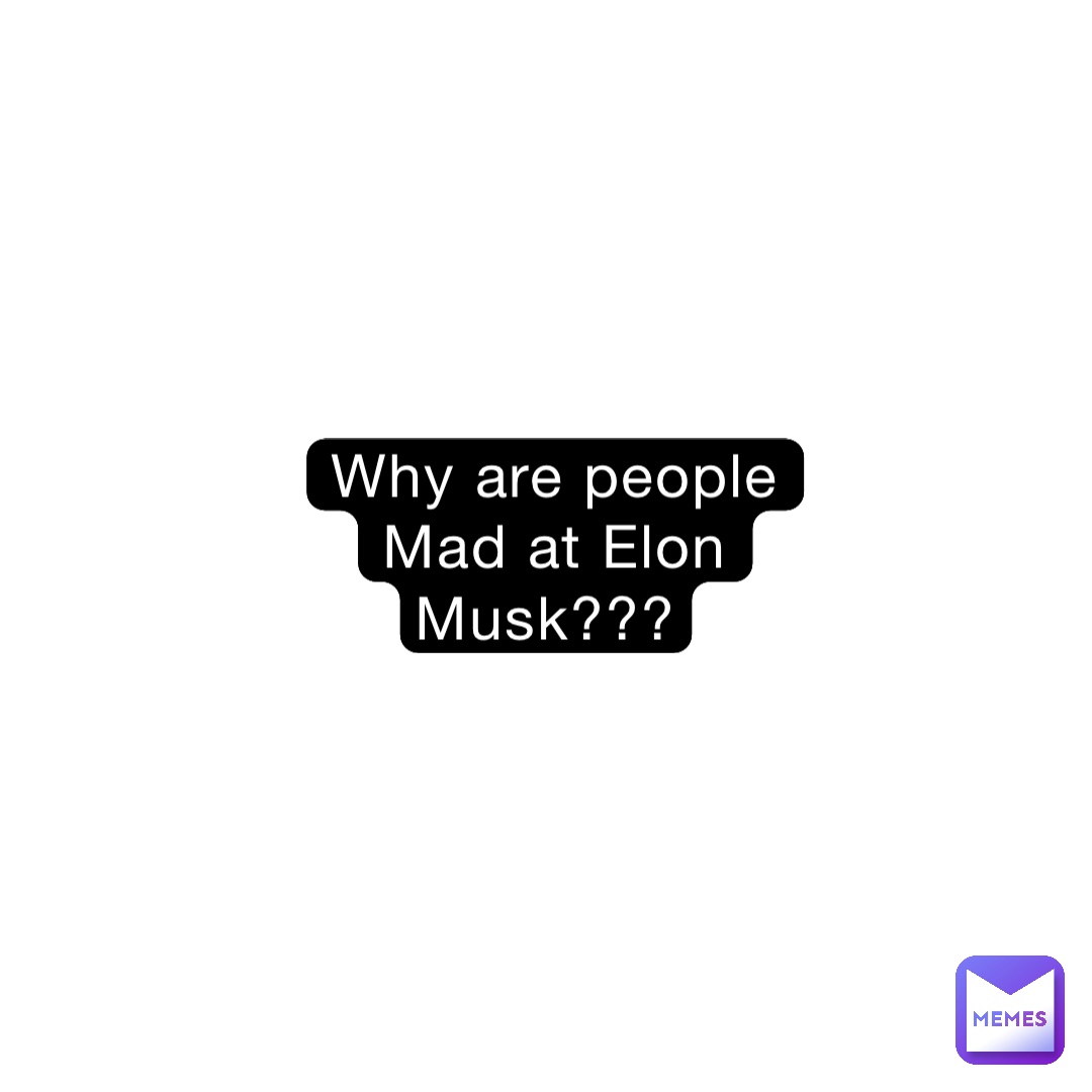 Why are people
Mad at Elon Musk??? Why are people
Mad at Elon Musk???