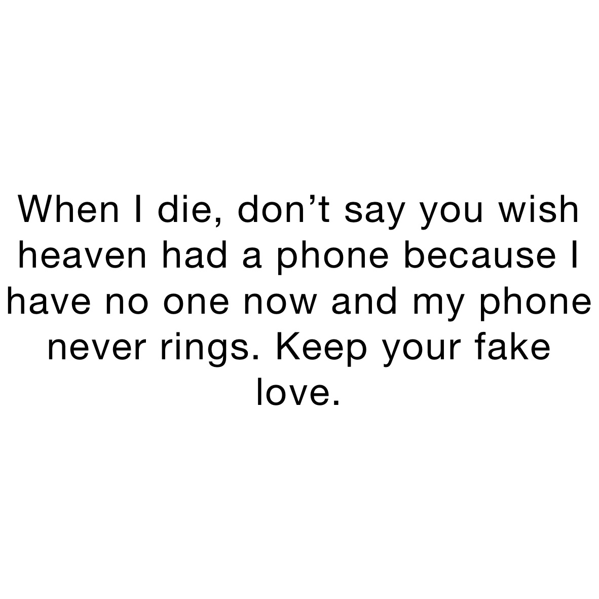 when-i-die-don-t-say-you-wish-heaven-had-a-phone-because-i-have-no-one