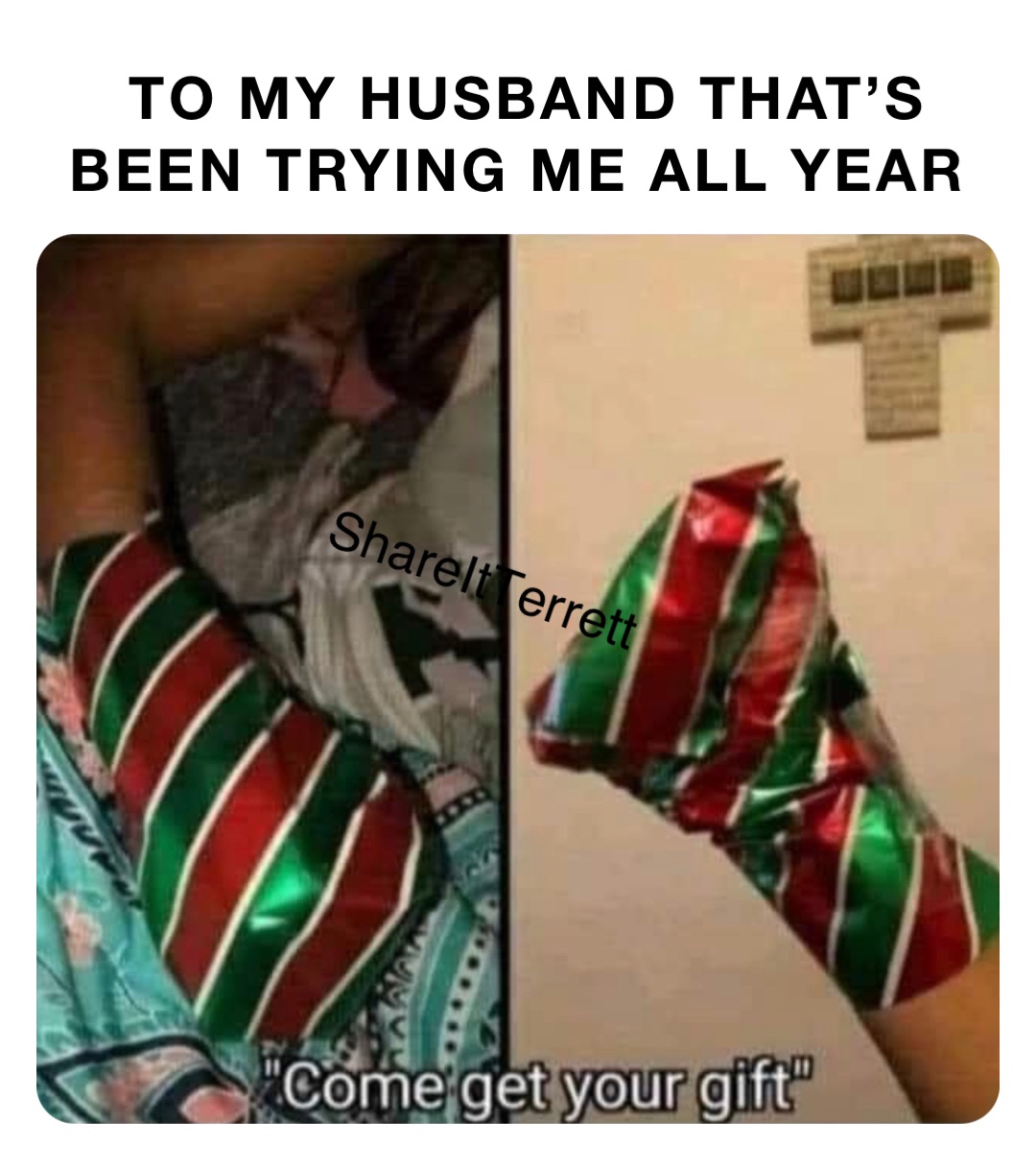 To my husband that’s been trying me all year