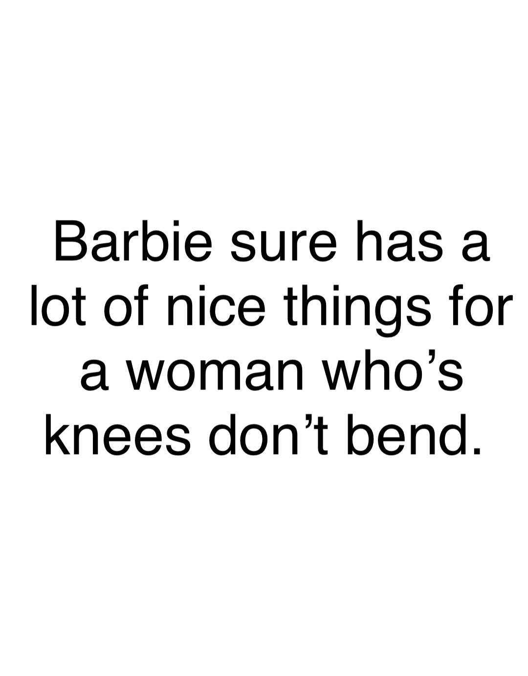 Barbie sure has a lot of nice things for a woman who’s knees don’t bend.