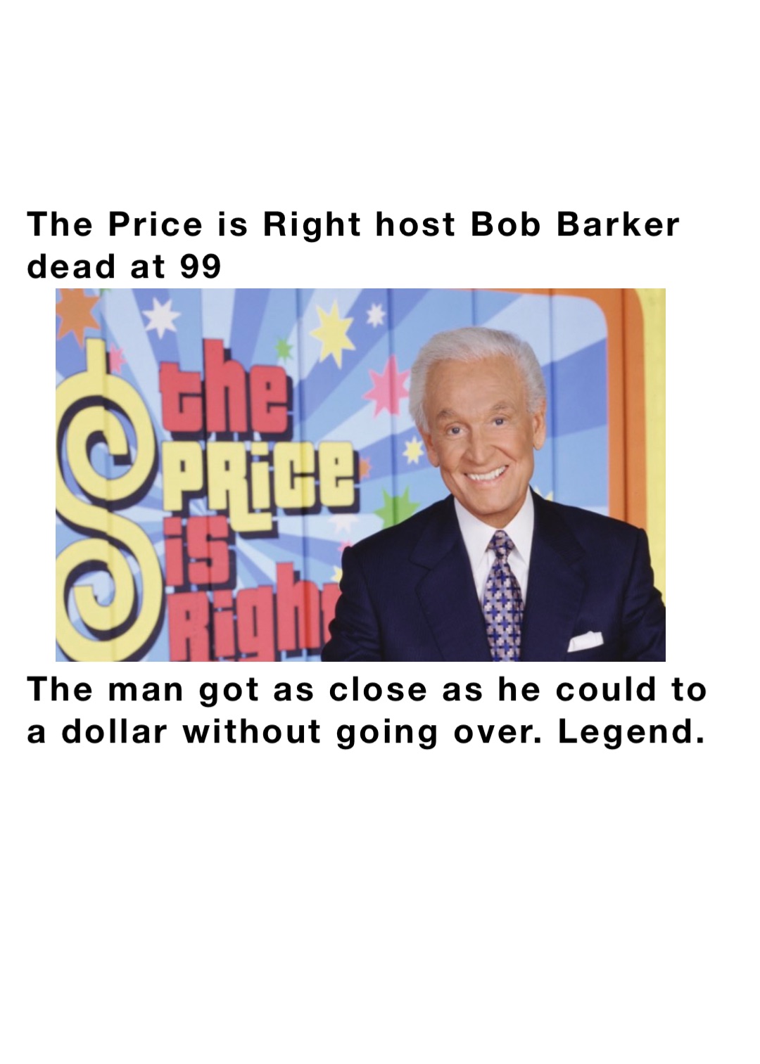 The Price is Right host Bob Barker dead at 99









The man got as close as he could to a dollar without going over. Legend.