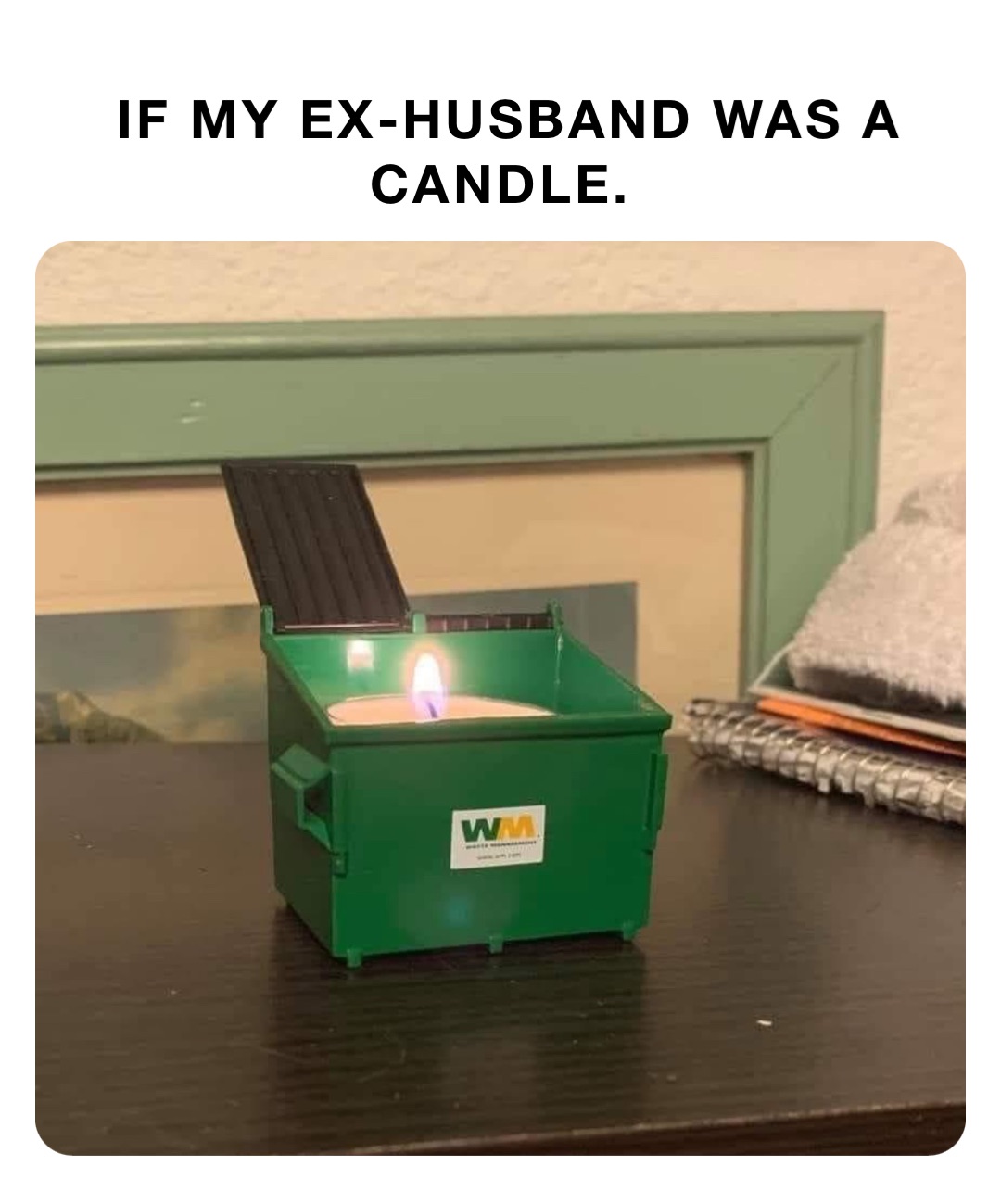 IF MY EX-HUSBAND WAS A CANDLE.