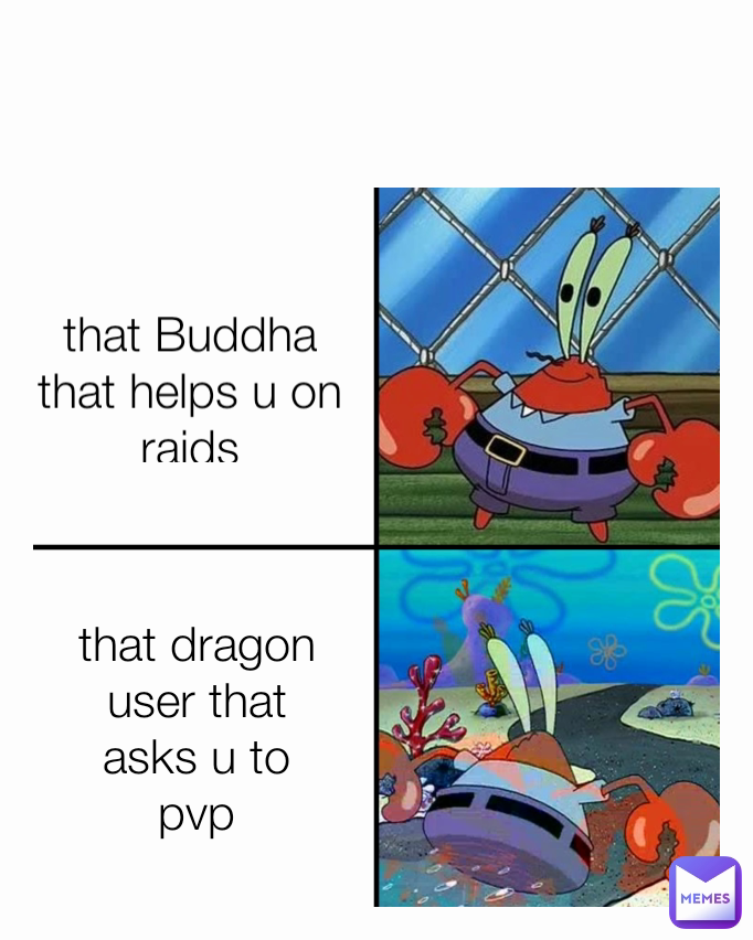 that Buddha that helps u on raids that dragon user that asks u to pvp