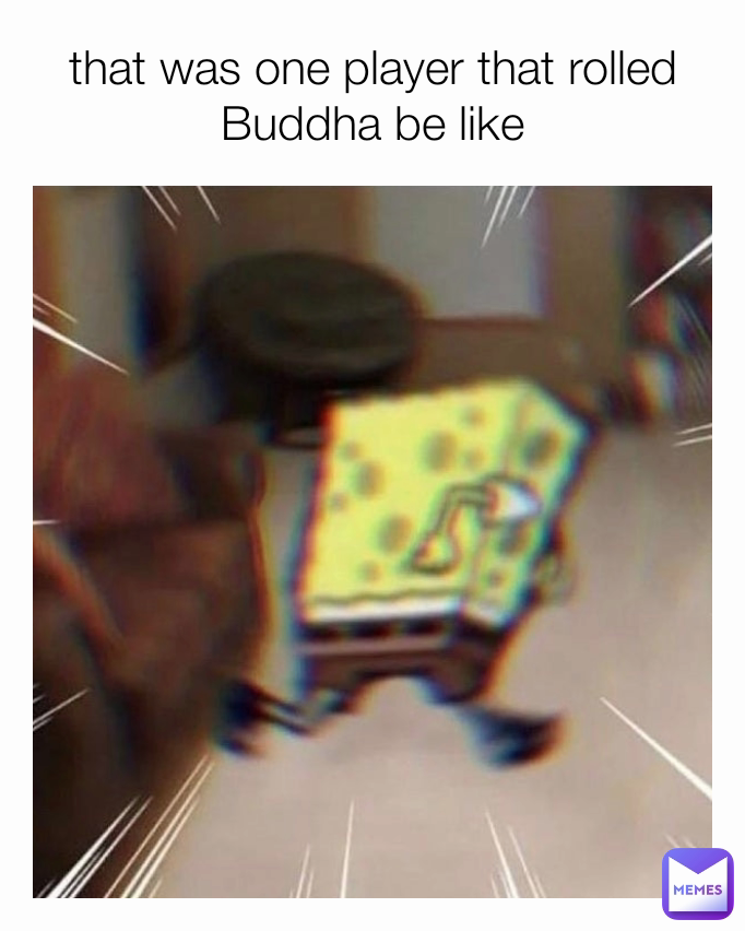 that was one player that rolled Buddha be like