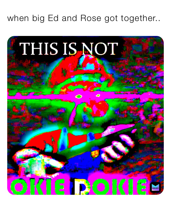 when big Ed and Rose got together..