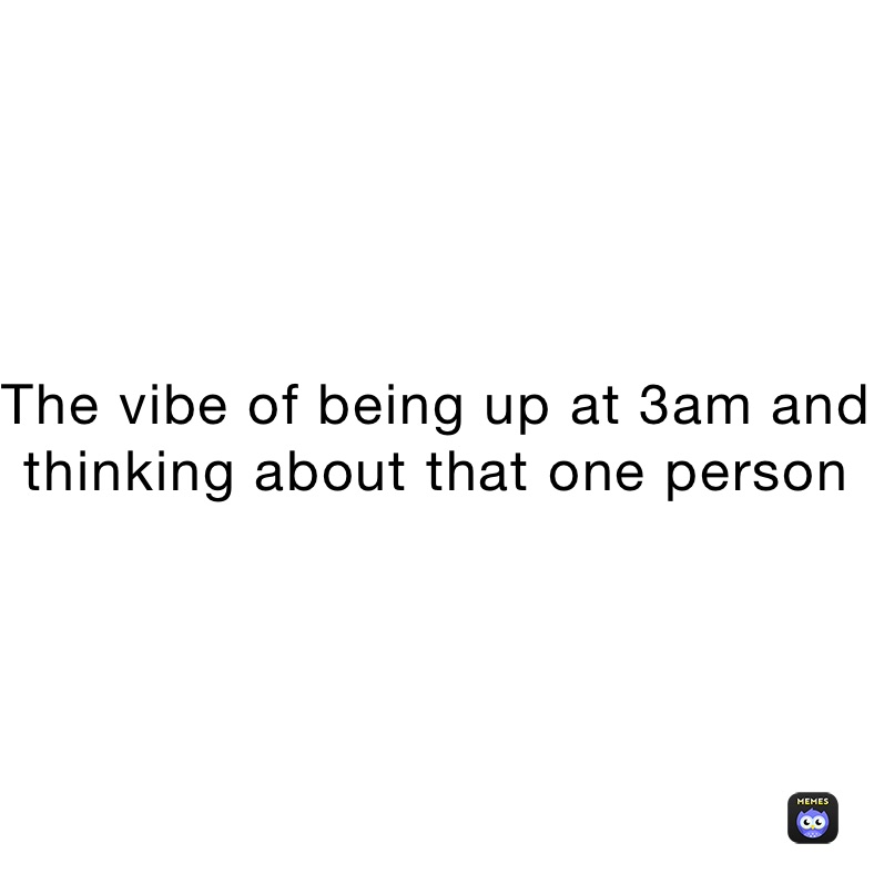 The vibe of being up at 3am and thinking about that one person 