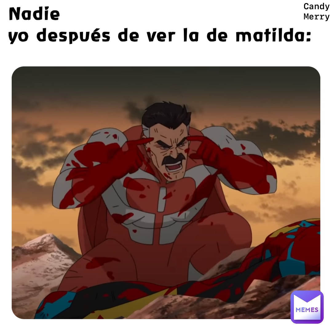 Nadie
Yo después de ver la de Matilda: