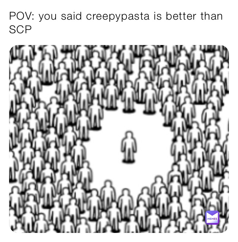 POV: you said creepypasta is better than SCP