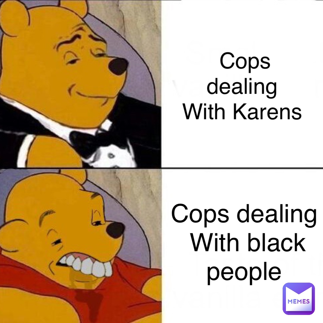 Cops dealing
With Karens Cops dealing 
With black people