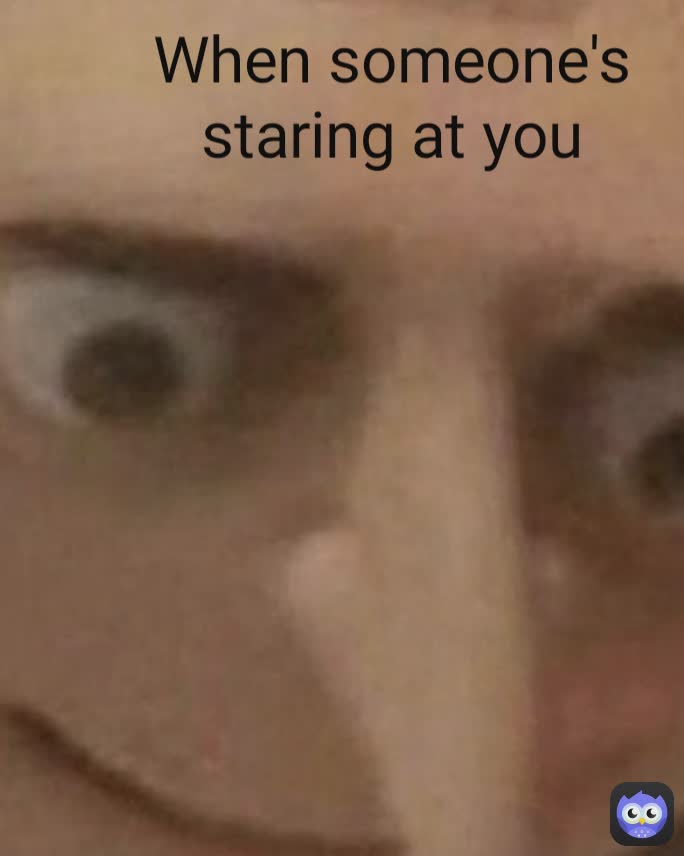 When someone's staring at you