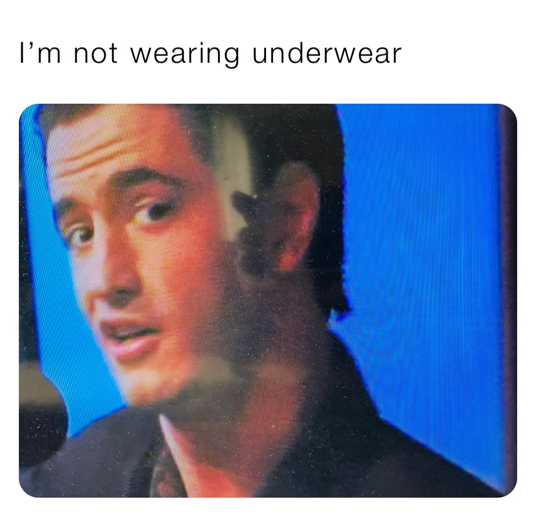 I’m not wearing underwear