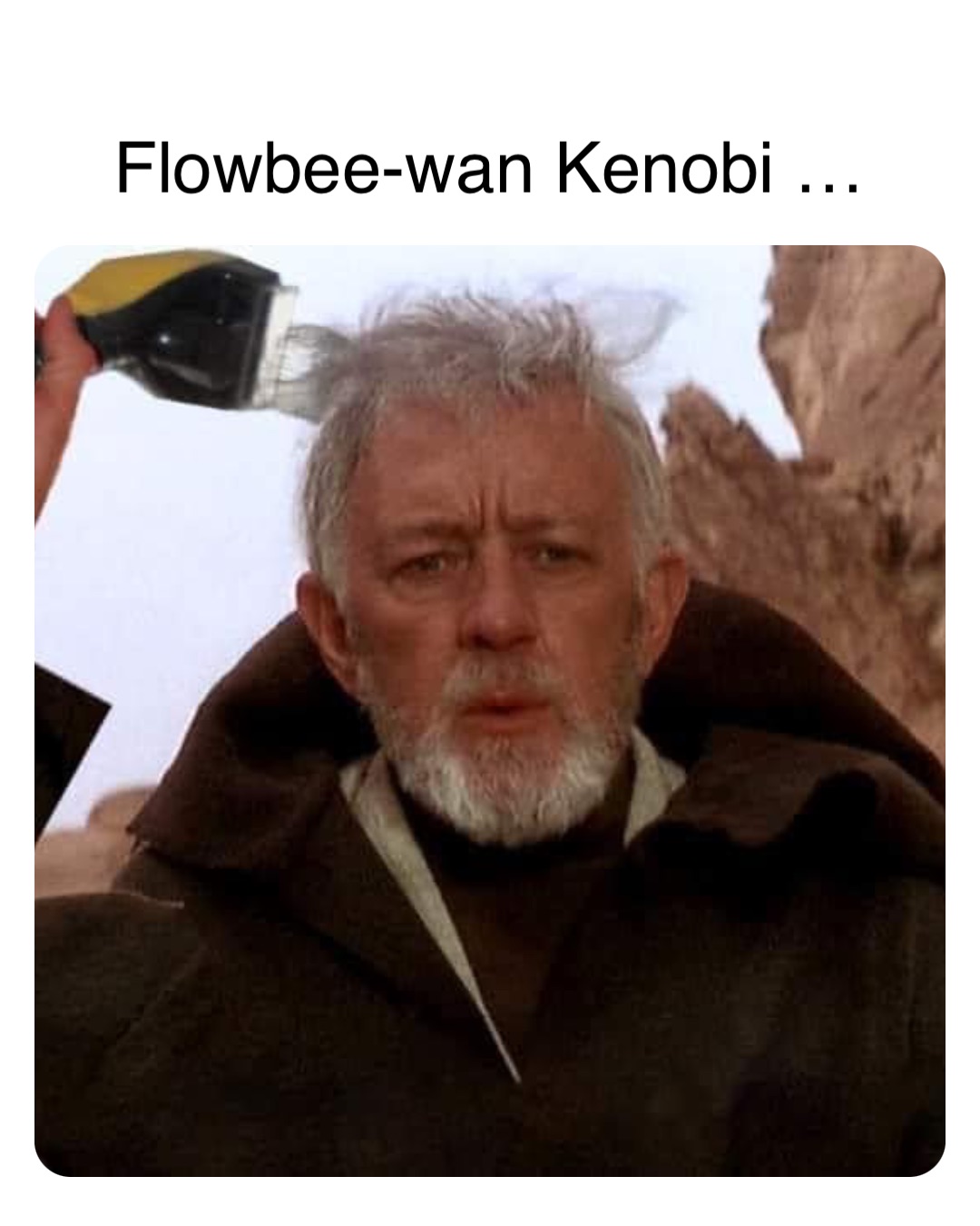 Double tap to edit Flowbee-wan Kenobi …