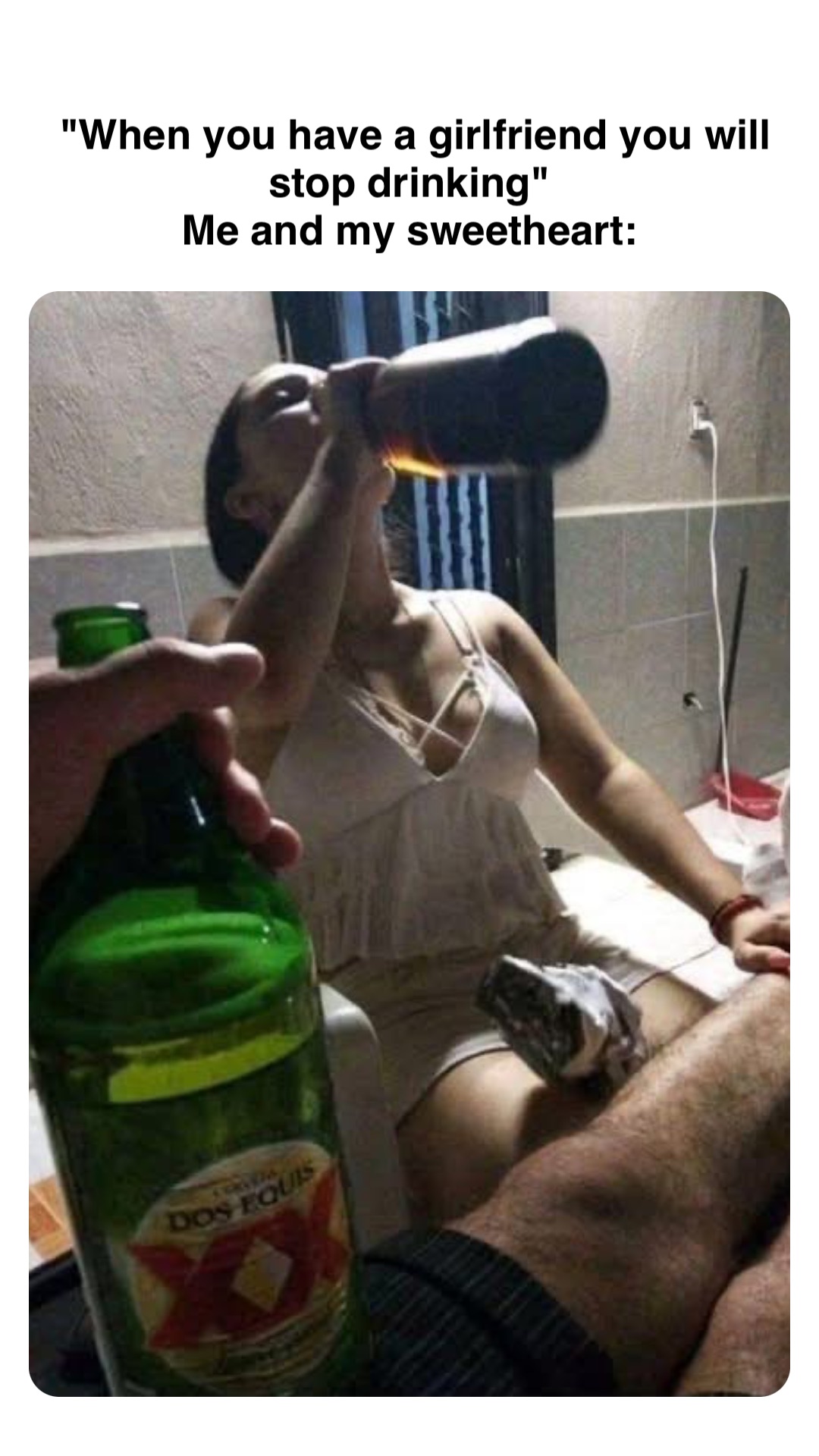 Double tap to edit "When you have a girlfriend you will stop drinking"
Me and my sweetheart: