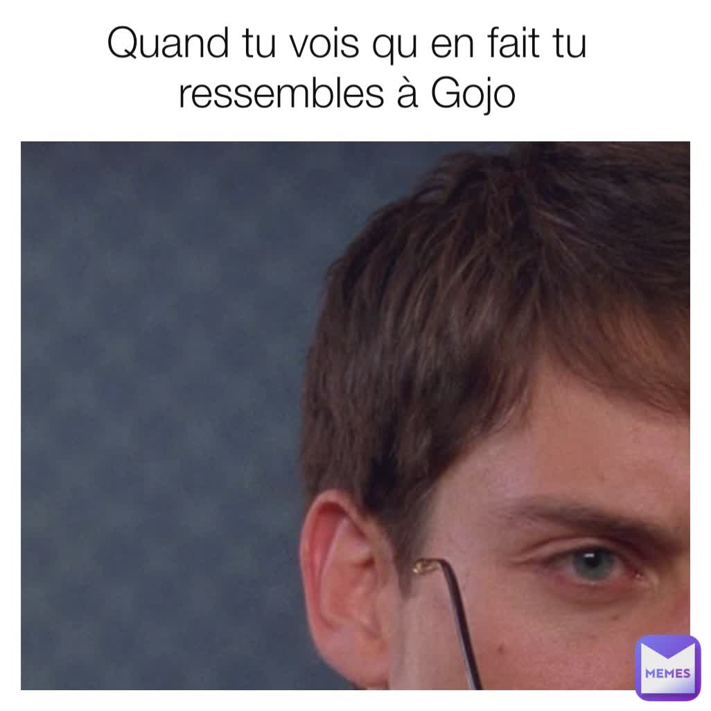 Quand tu vois qu en fait tu ressembles à Gojo