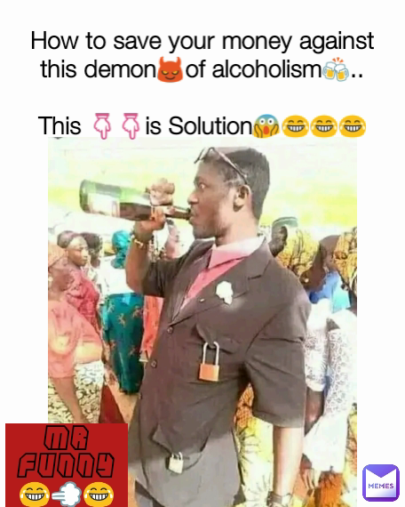 How to save your money against this demon😈of alcoholism🍻..

This 👇👇is Solution😱😂😂😂 Mr Funny😂💨😂