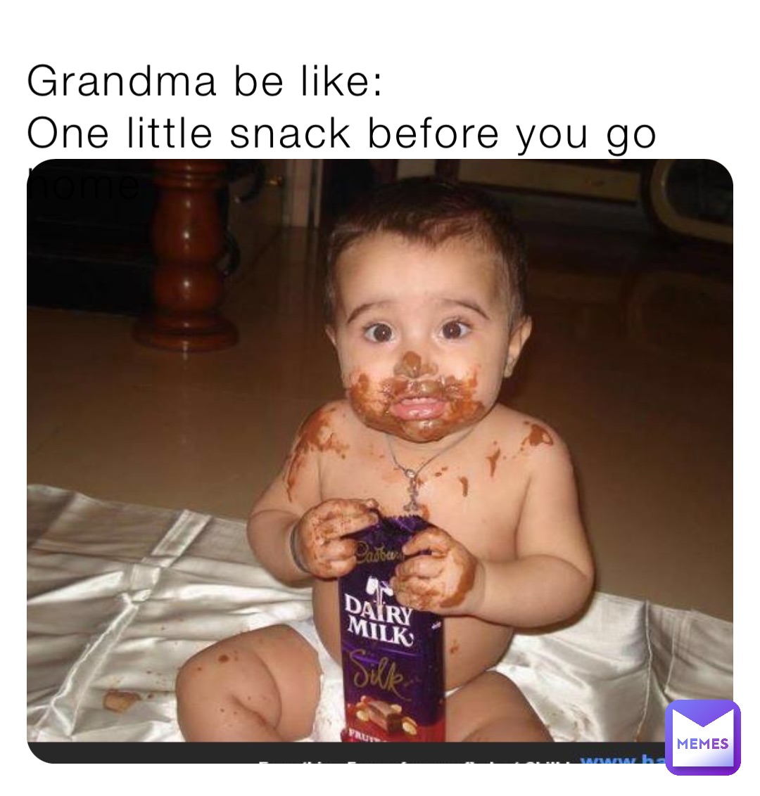 Grandma be like:
One little snack before you go home