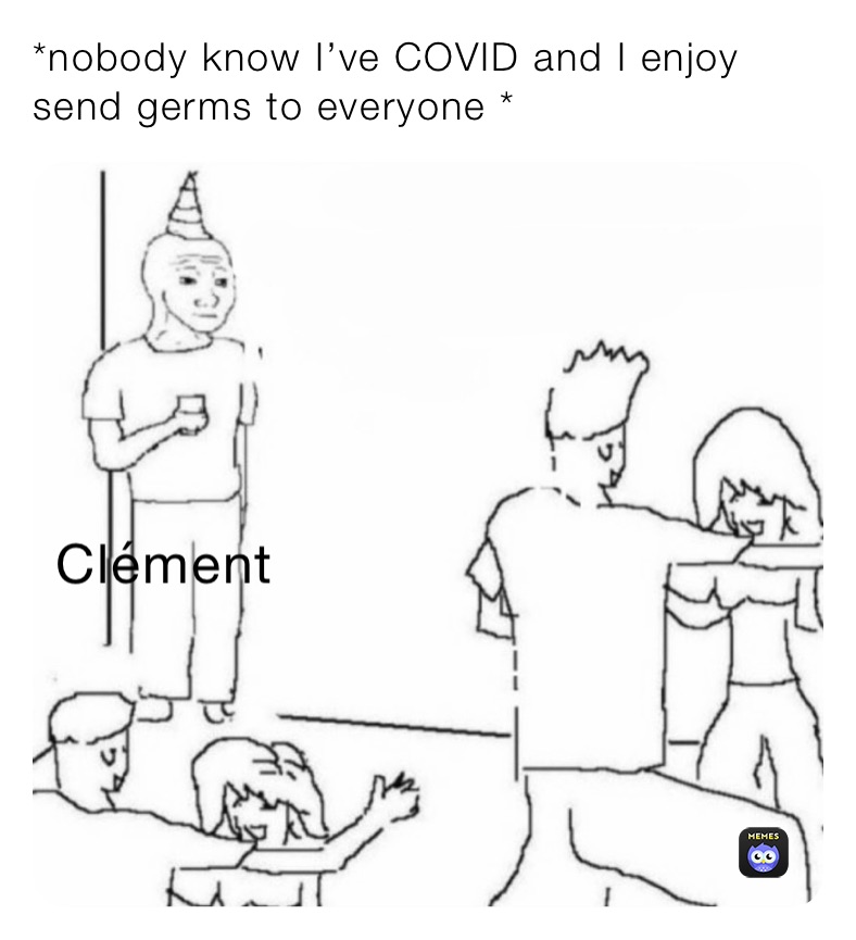 *nobody know I’ve COVID and I enjoy send germs to everyone *