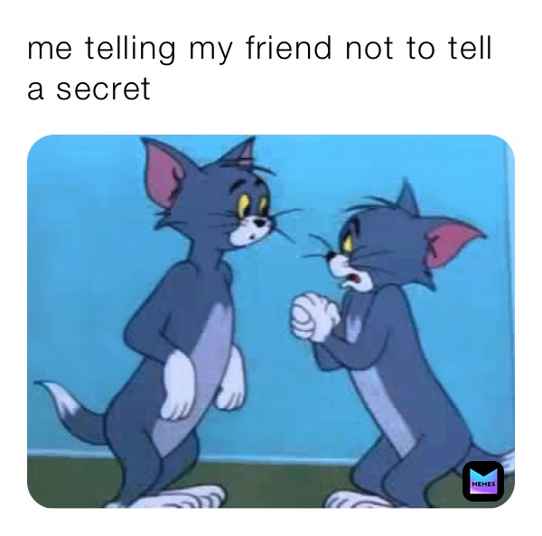 me telling my friend not to tell a secret 