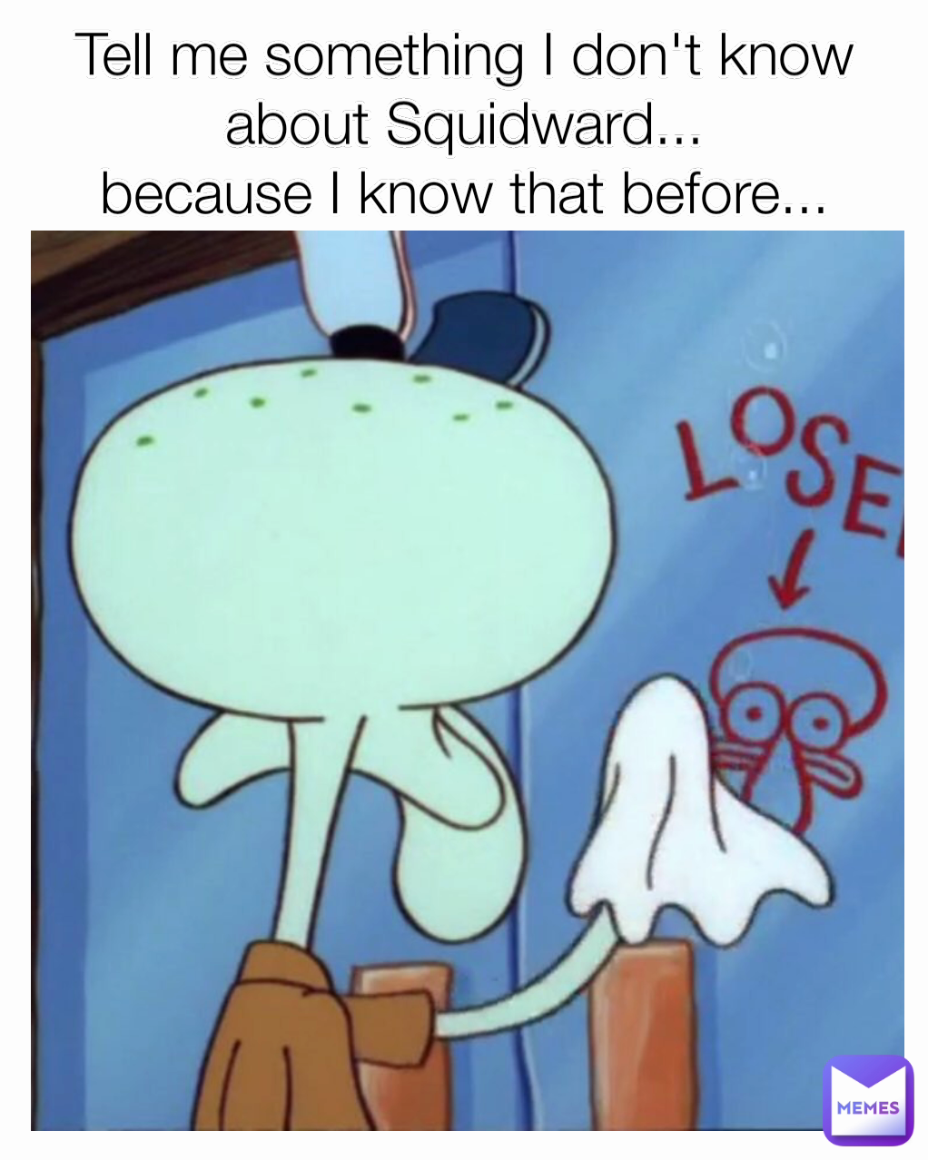 Tell me something I don't know about Squidward...
because I know that before...