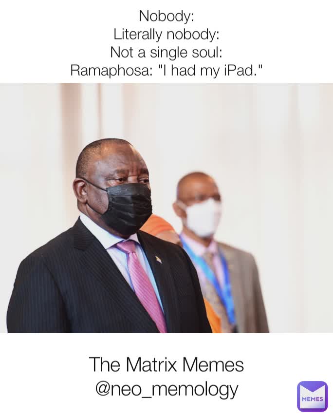 Nobody:
Literally nobody:
Not a single soul:
Ramaphosa: "I had my iPad." The Matrix Memes
@neo_memology