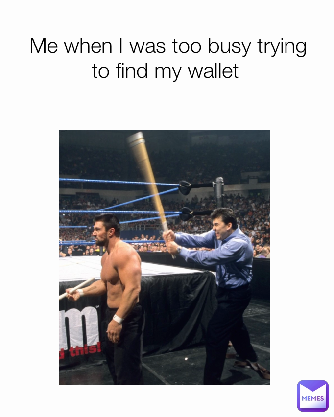 Me when I was too busy trying to find my wallet 