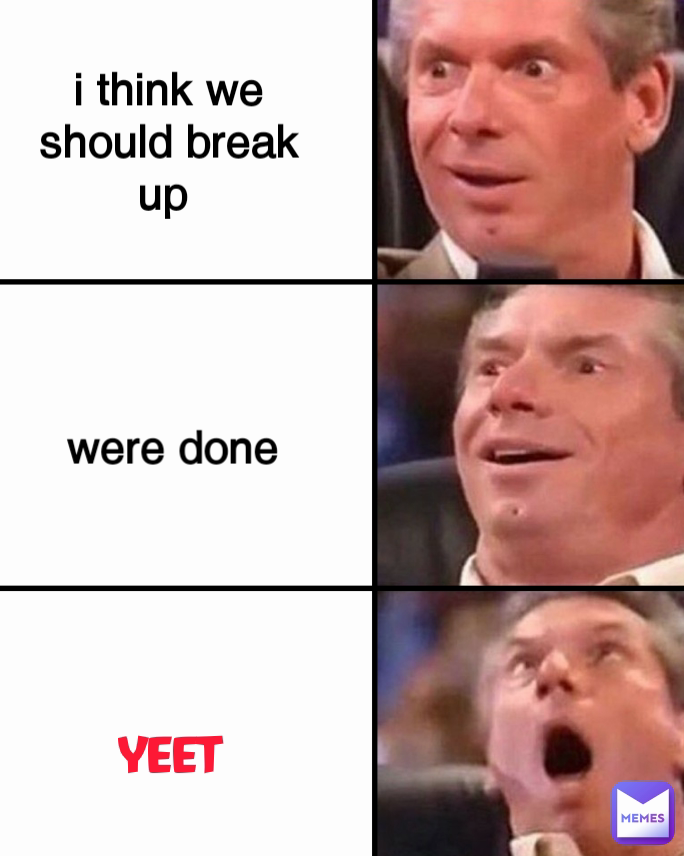 were done i think we should break up  YEET