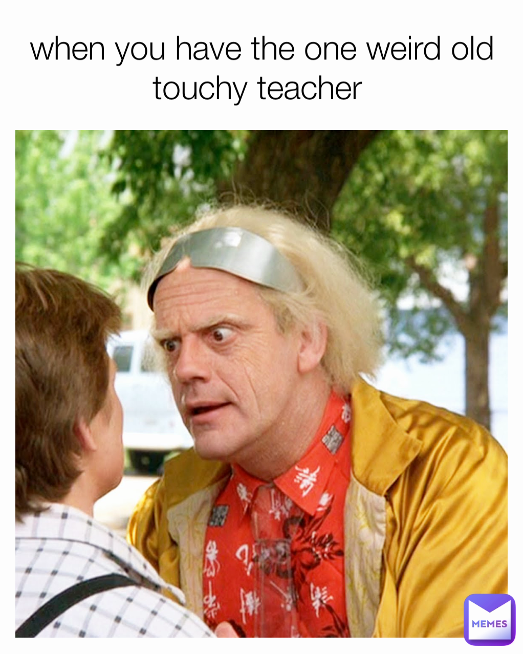 when you have the one weird old touchy teacher 