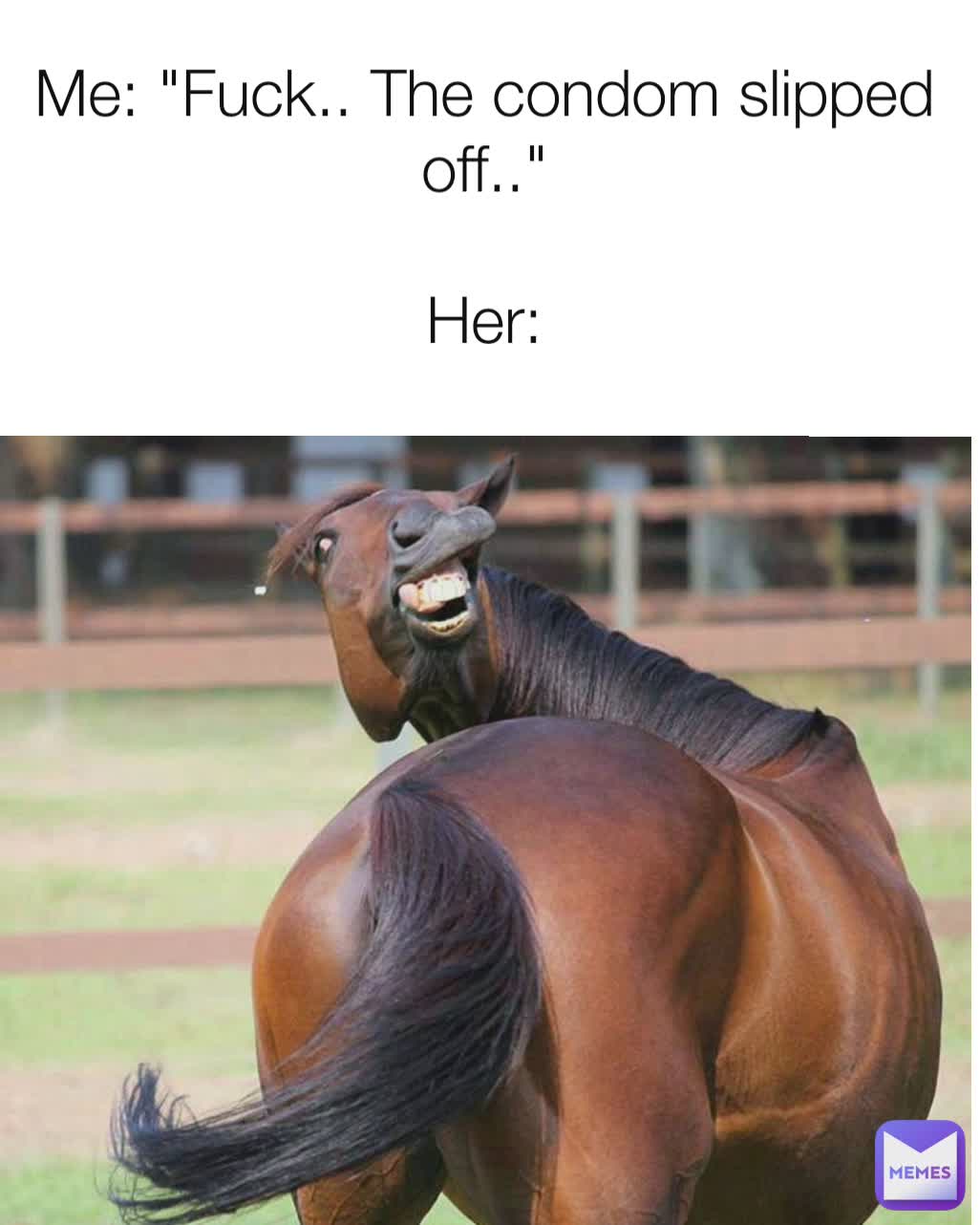 Me: "Fuck.. The condom slipped off.."

Her: