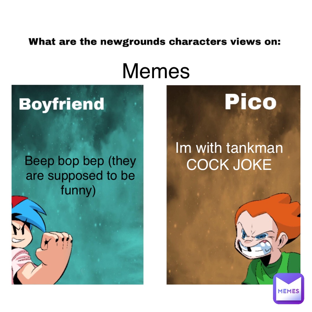 Memes Beep bop bep (they are supposed to be funny) Im with tankman COCK JOKE