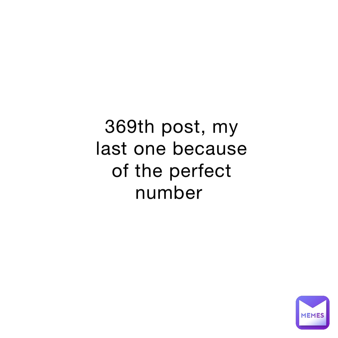 369th post, my last one because of the perfect number