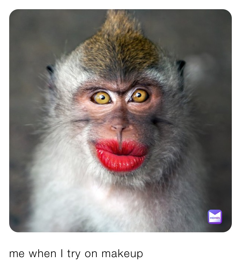 me when I try on makeup