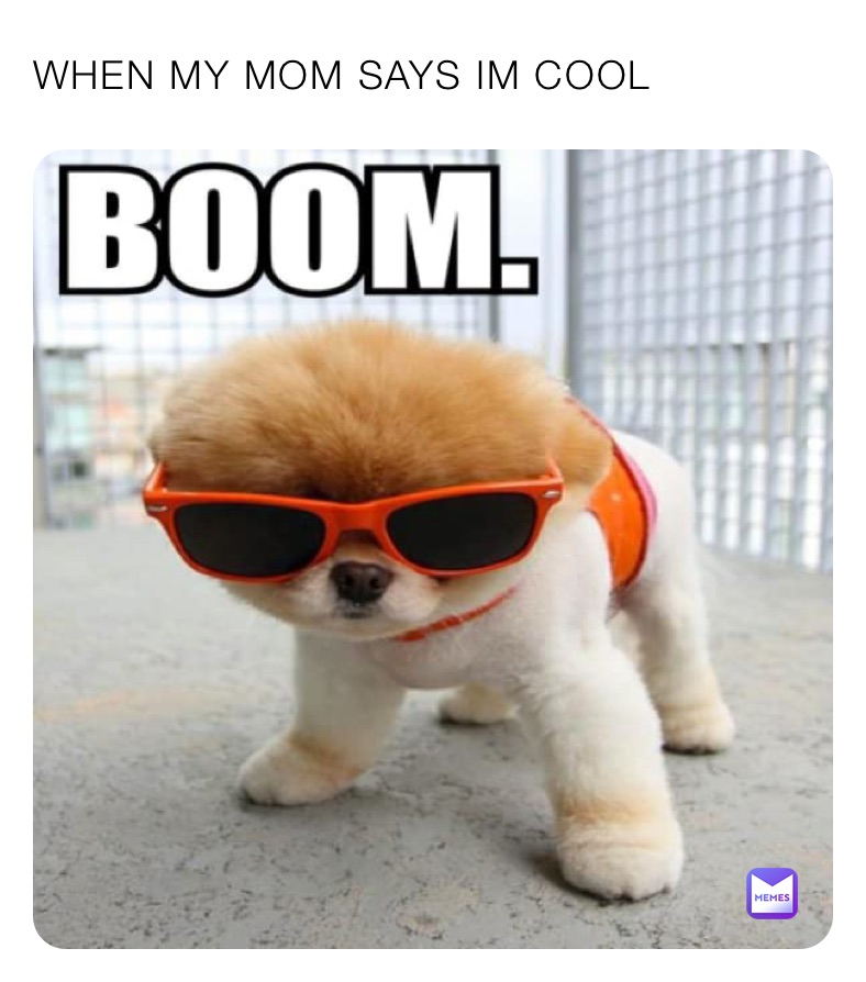 WHEN MY MOM SAYS IM COOL when my mom says I’m cool