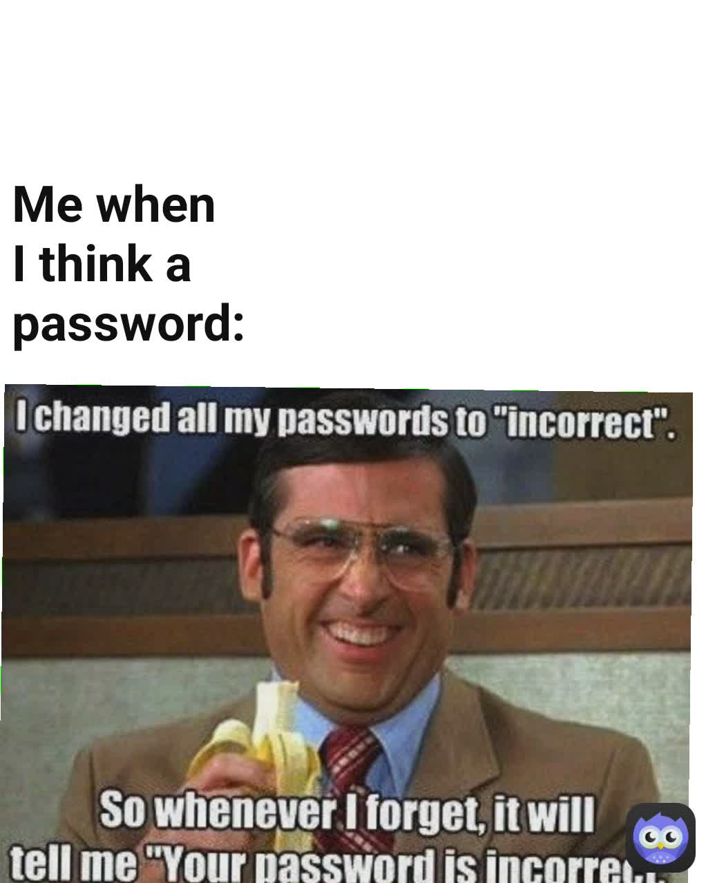 Me when I think a password: