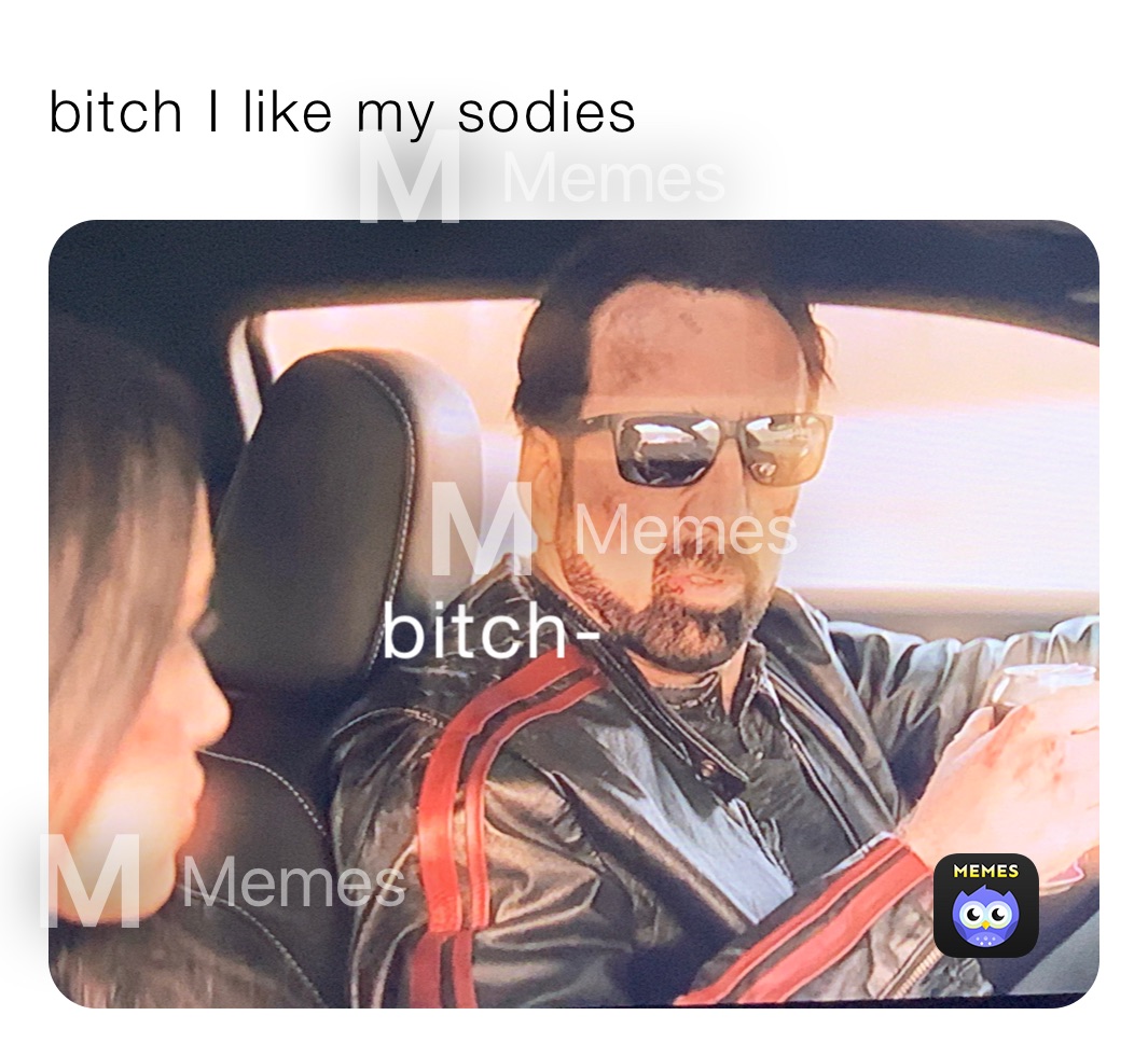 bitch I like my sodies