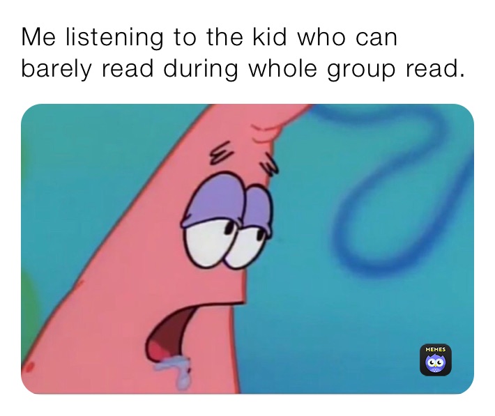 Me listening to the kid who can barely read during whole group read.